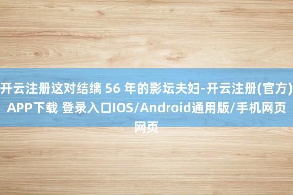 开云注册这对结缡 56 年的影坛夫妇-开云注册(官方)APP下载 登录入口IOS/Android通用版/手机网页