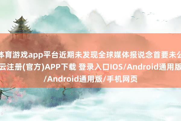 体育游戏app平台近期未发现全球媒体报说念首要未公开信息-开云注册(官方)APP下载 登录入口IOS/Android通用版/手机网页