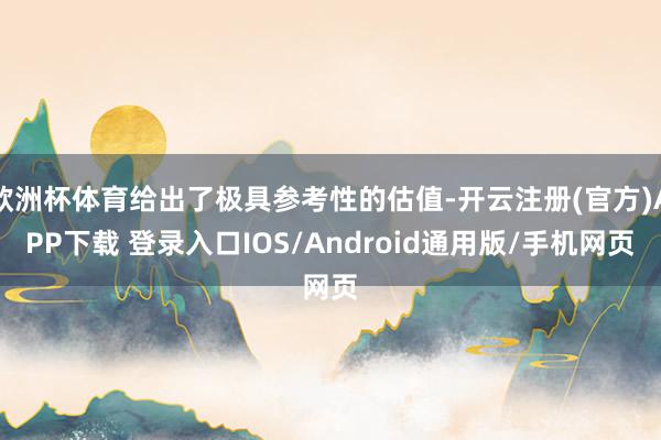 欧洲杯体育给出了极具参考性的估值-开云注册(官方)APP下载 登录入口IOS/Android通用版/手机网页