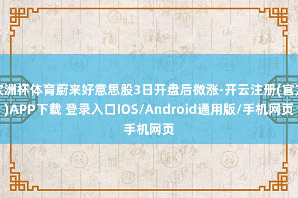 欧洲杯体育蔚来好意思股3日开盘后微涨-开云注册(官方)APP下载 登录入口IOS/Android通用版/手机网页