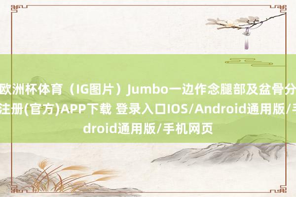 欧洲杯体育（IG图片）Jumbo一边作念腿部及盆骨分解-开云注册(官方)APP下载 登录入口IOS/Android通用版/手机网页