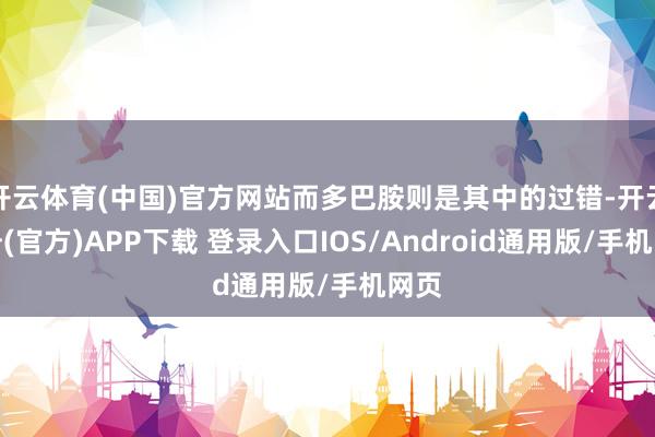 开云体育(中国)官方网站而多巴胺则是其中的过错-开云注册(官方)APP下载 登录入口IOS/Android通用版/手机网页