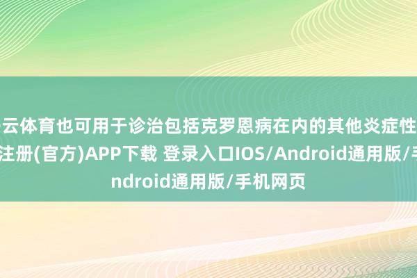 开云体育也可用于诊治包括克罗恩病在内的其他炎症性肠病-开云注册(官方)APP下载 登录入口IOS/Android通用版/手机网页