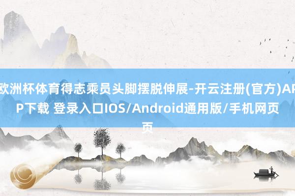 欧洲杯体育得志乘员头脚摆脱伸展-开云注册(官方)APP下载 登录入口IOS/Android通用版/手机网页