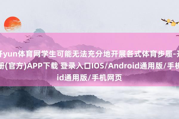开yun体育网学生可能无法充分地开展各式体育步履-开云注册(官方)APP下载 登录入口IOS/Android通用版/手机网页
