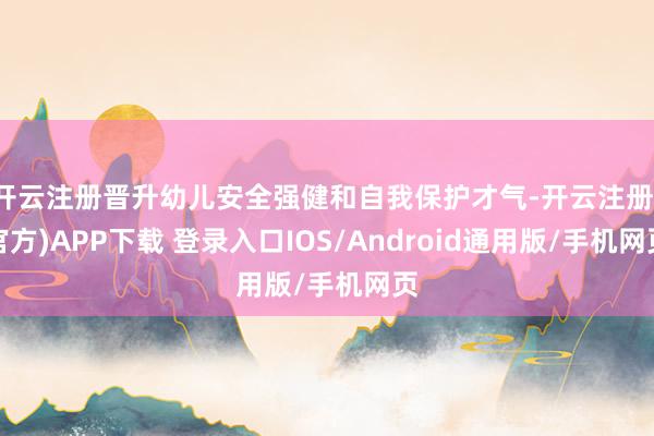 开云注册晋升幼儿安全强健和自我保护才气-开云注册(官方)APP下载 登录入口IOS/Android通用版/手机网页