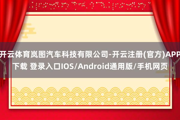 开云体育岚图汽车科技有限公司-开云注册(官方)APP下载 登录入口IOS/Android通用版/手机网页