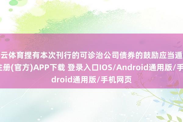 开云体育捏有本次刊行的可诊治公司债券的鼓励应当遁入-开云注册(官方)APP下载 登录入口IOS/Android通用版/手机网页
