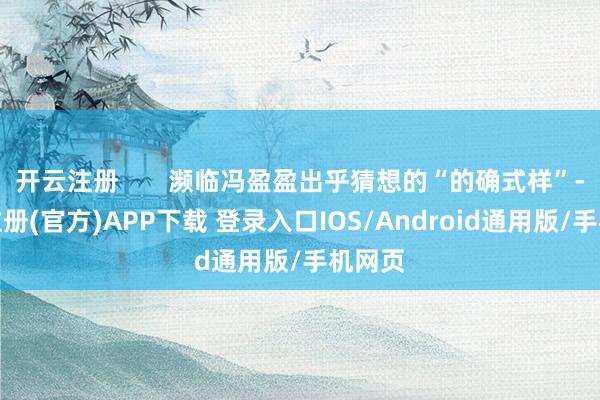 开云注册       濒临冯盈盈出乎猜想的“的确式样”-开云注册(官方)APP下载 登录入口IOS/Android通用版/手机网页