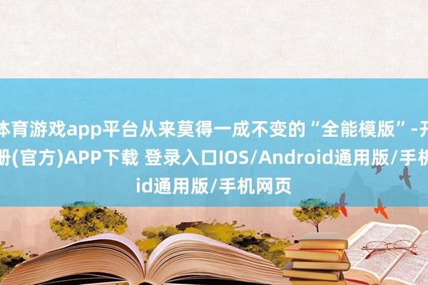 体育游戏app平台从来莫得一成不变的“全能模版”-开云注册(官方)APP下载 登录入口IOS/Android通用版/手机网页