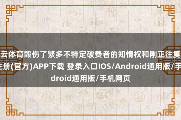 开云体育毁伤了繁多不特定破费者的知情权和刚正往复权-开云注册(官方)APP下载 登录入口IOS/Android通用版/手机网页