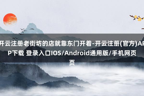 开云注册老街坊的店就靠东门开着-开云注册(官方)APP下载 登录入口IOS/Android通用版/手机网页