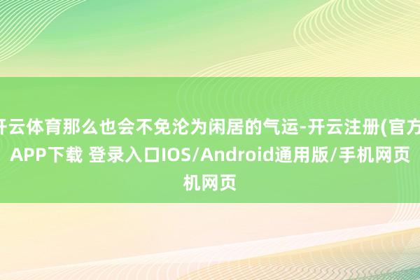 开云体育那么也会不免沦为闲居的气运-开云注册(官方)APP下载 登录入口IOS/Android通用版/手机网页
