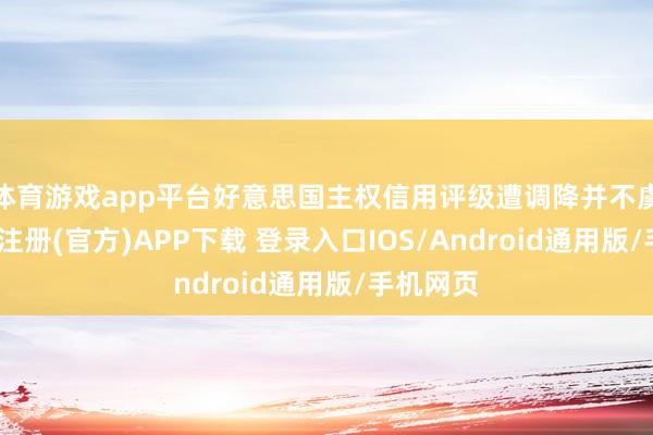 体育游戏app平台好意思国主权信用评级遭调降并不虞外-开云注册(官方)APP下载 登录入口IOS/Android通用版/手机网页
