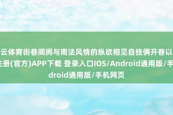 开云体育街巷阛阓与南法风情的纵欲相见自技俩开巷以来-开云注册(官方)APP下载 登录入口IOS/Android通用版/手机网页