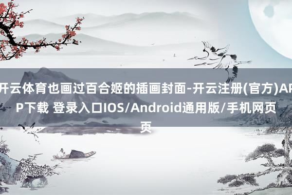开云体育也画过百合姬的插画封面-开云注册(官方)APP下载 登录入口IOS/Android通用版/手机网页