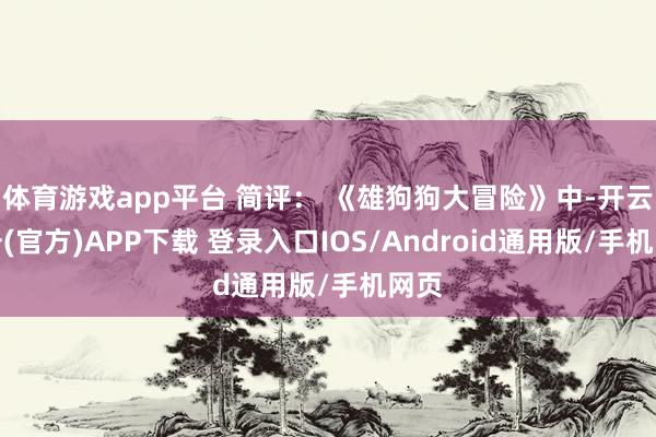 体育游戏app平台 简评： 《雄狗狗大冒险》中-开云注册(官方)APP下载 登录入口IOS/Android通用版/手机网页