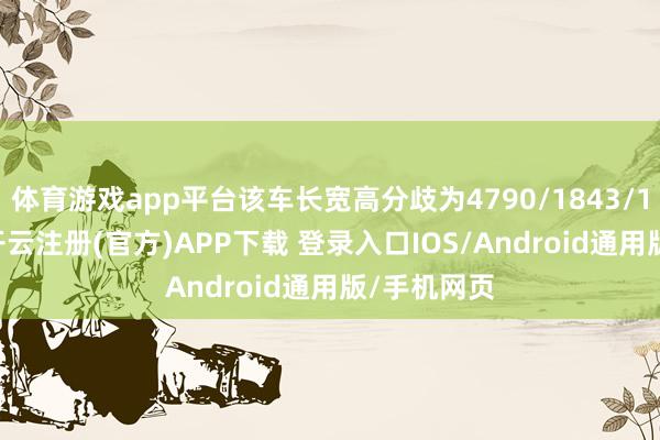 体育游戏app平台该车长宽高分歧为4790/1843/1487mm-开云注册(官方)APP下载 登录入口IOS/Android通用版/手机网页
