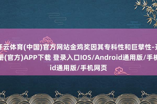 开云体育(中国)官方网站金鸡奖因其专科性和巨擘性-开云注册(官方)APP下载 登录入口IOS/Android通用版/手机网页