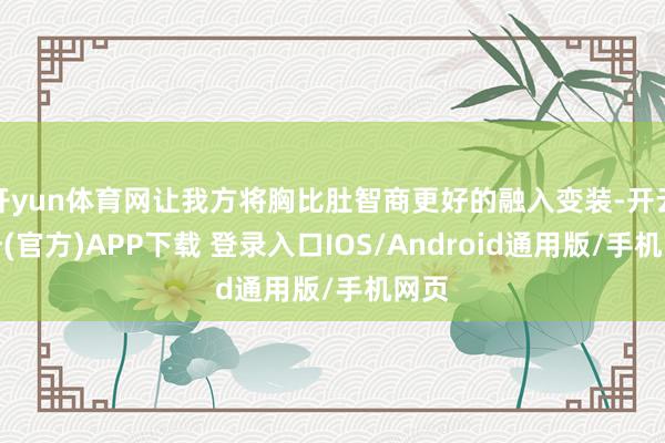 开yun体育网让我方将胸比肚智商更好的融入变装-开云注册(官方)APP下载 登录入口IOS/Android通用版/手机网页