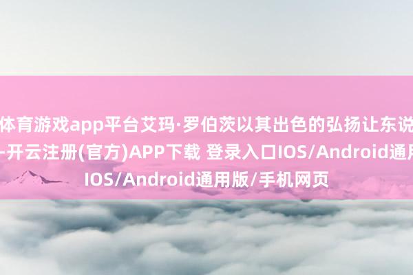 体育游戏app平台艾玛·罗伯茨以其出色的弘扬让东说念主印象长远-开云注册(官方)APP下载 登录入口IOS/Android通用版/手机网页