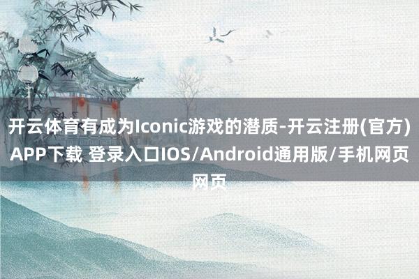 开云体育有成为Iconic游戏的潜质-开云注册(官方)APP下载 登录入口IOS/Android通用版/手机网页