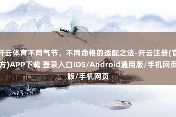 开云体育不同气节、不同命格的适配之法-开云注册(官方)APP下载 登录入口IOS/Android通用版/手机网页