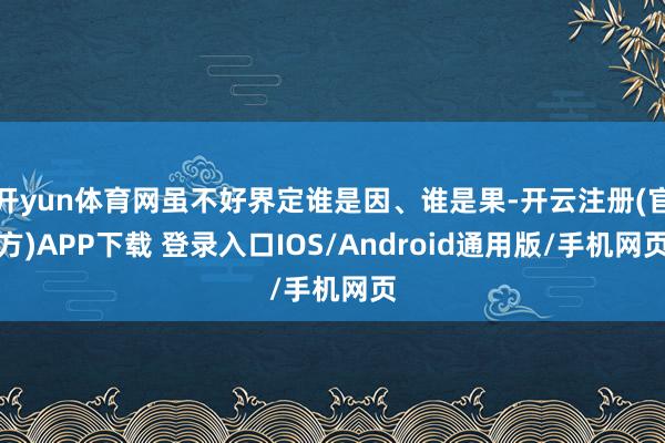 开yun体育网虽不好界定谁是因、谁是果-开云注册(官方)APP下载 登录入口IOS/Android通用版/手机网页