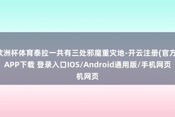 欧洲杯体育泰拉一共有三处邪魔重灾地-开云注册(官方)APP下载 登录入口IOS/Android通用版/手机网页