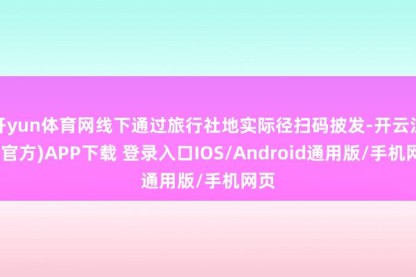 开yun体育网线下通过旅行社地实际径扫码披发-开云注册(官方)APP下载 登录入口IOS/Android通用版/手机网页