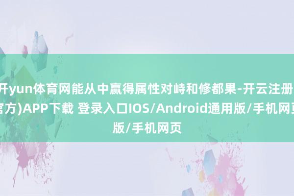 开yun体育网能从中赢得属性对峙和修都果-开云注册(官方)APP下载 登录入口IOS/Android通用版/手机网页