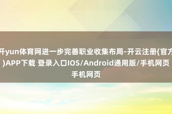 开yun体育网进一步完善职业收集布局-开云注册(官方)APP下载 登录入口IOS/Android通用版/手机网页