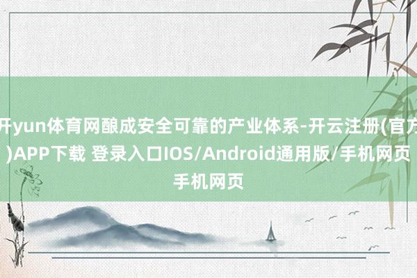 开yun体育网酿成安全可靠的产业体系-开云注册(官方)APP下载 登录入口IOS/Android通用版/手机网页