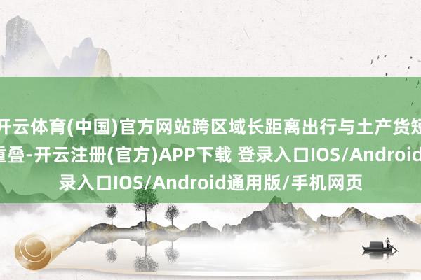 开云体育(中国)官方网站跨区域长距离出行与土产货短途游憩需求相互重叠-开云注册(官方)APP下载 登录入口IOS/Android通用版/手机网页