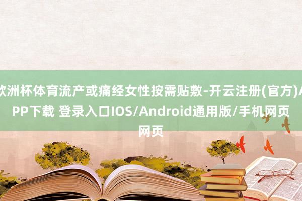 欧洲杯体育流产或痛经女性按需贴敷-开云注册(官方)APP下载 登录入口IOS/Android通用版/手机网页
