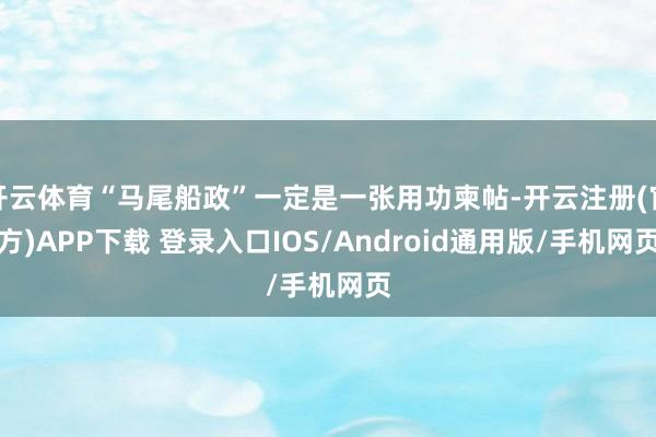 开云体育“马尾船政”一定是一张用功柬帖-开云注册(官方)APP下载 登录入口IOS/Android通用版/手机网页
