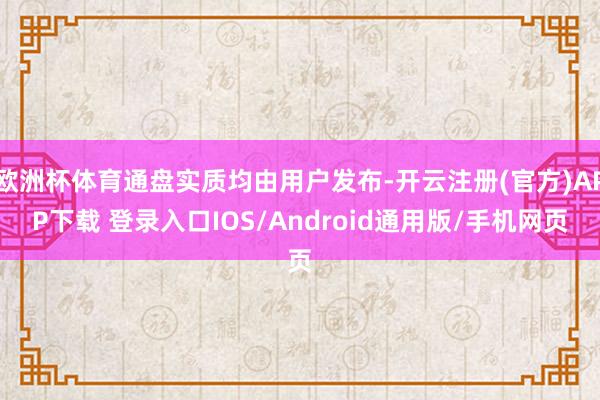 欧洲杯体育通盘实质均由用户发布-开云注册(官方)APP下载 登录入口IOS/Android通用版/手机网页