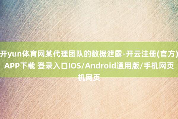 开yun体育网某代理团队的数据泄露-开云注册(官方)APP下载 登录入口IOS/Android通用版/手机网页