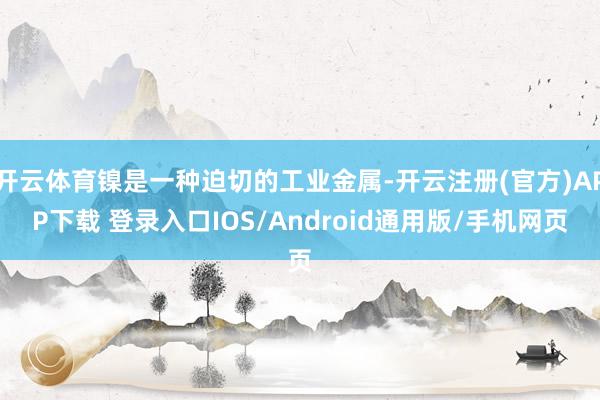 开云体育镍是一种迫切的工业金属-开云注册(官方)APP下载 登录入口IOS/Android通用版/手机网页