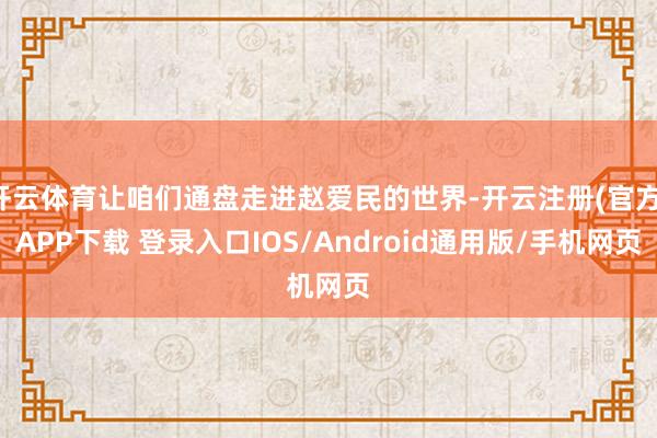 开云体育让咱们通盘走进赵爱民的世界-开云注册(官方)APP下载 登录入口IOS/Android通用版/手机网页