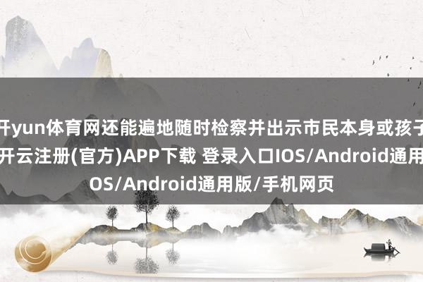 开yun体育网还能遍地随时检察并出示市民本身或孩子的接种信息-开云注册(官方)APP下载 登录入口IOS/Android通用版/手机网页