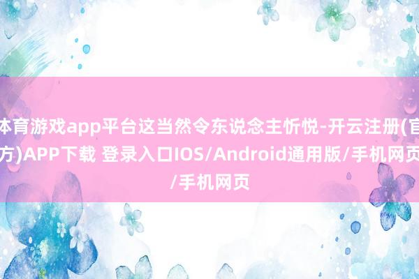 体育游戏app平台这当然令东说念主忻悦-开云注册(官方)APP下载 登录入口IOS/Android通用版/手机网页