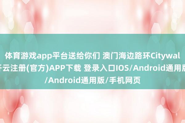 体育游戏app平台送给你们 澳门海边路环Citywalk 道路～-开云注册(官方)APP下载 登录入口IOS/Android通用版/手机网页