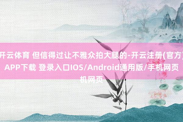 开云体育 但信得过让不雅众拍大腿的-开云注册(官方)APP下载 登录入口IOS/Android通用版/手机网页
