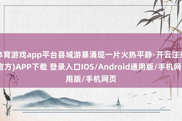 体育游戏app平台县域游暴涌现一片火热平静-开云注册(官方)APP下载 登录入口IOS/Android通用版/手机网页